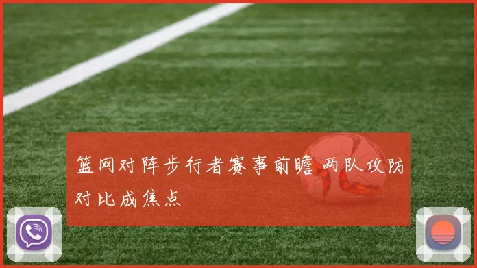 篮网对阵步行者赛事前瞻 两队攻防对比成焦点