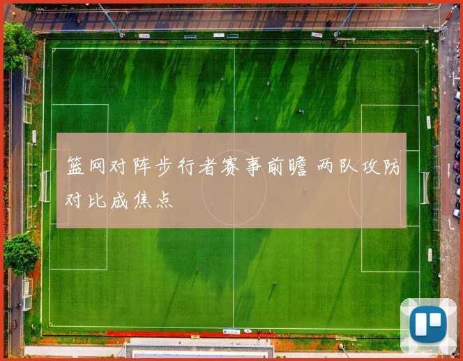 篮网对阵步行者赛事前瞻 两队攻防对比成焦点