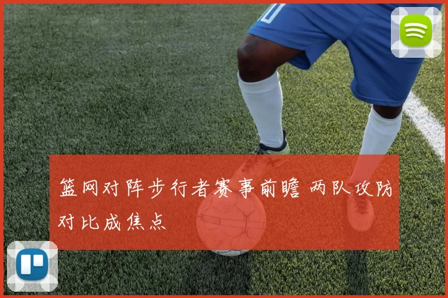 篮网对阵步行者赛事前瞻 两队攻防对比成焦点