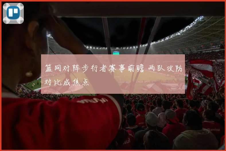 篮网对阵步行者赛事前瞻 两队攻防对比成焦点