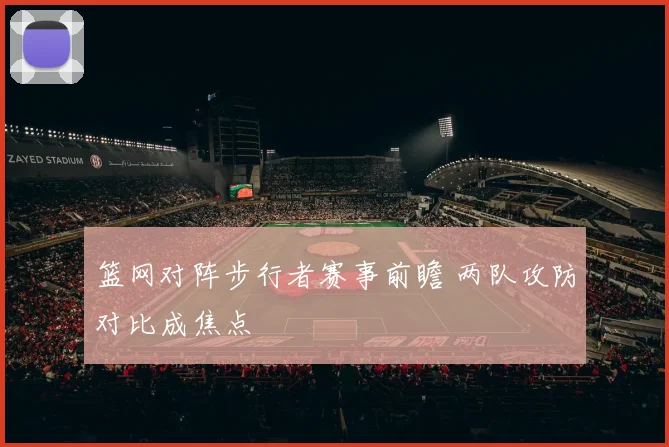 篮网对阵步行者赛事前瞻 两队攻防对比成焦点