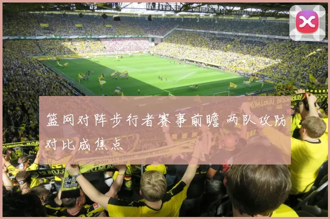 篮网对阵步行者赛事前瞻 两队攻防对比成焦点