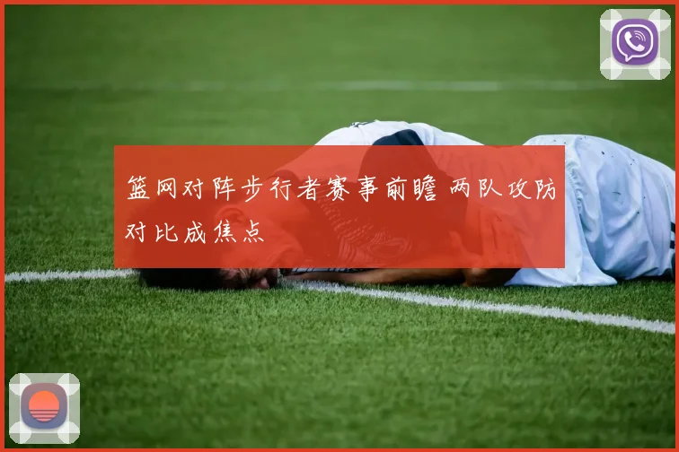 篮网对阵步行者赛事前瞻 两队攻防对比成焦点