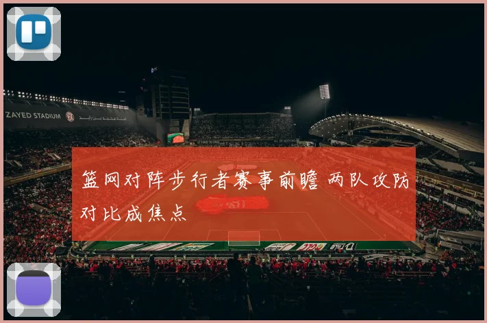 篮网对阵步行者赛事前瞻 两队攻防对比成焦点