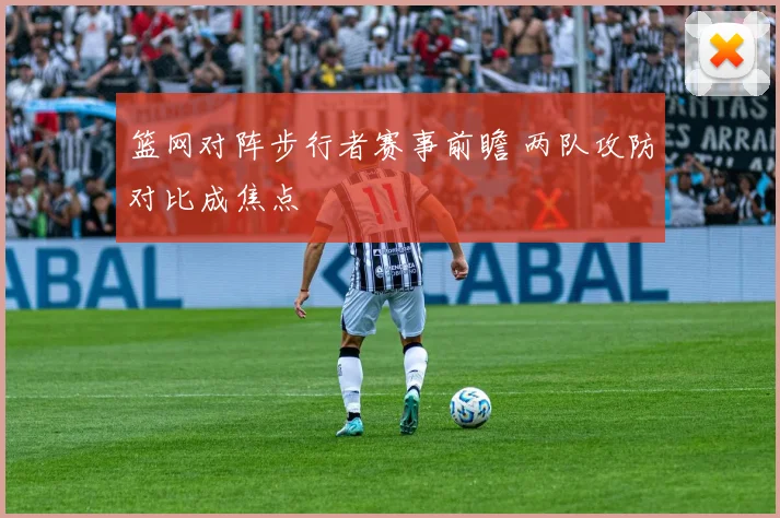 篮网对阵步行者赛事前瞻 两队攻防对比成焦点