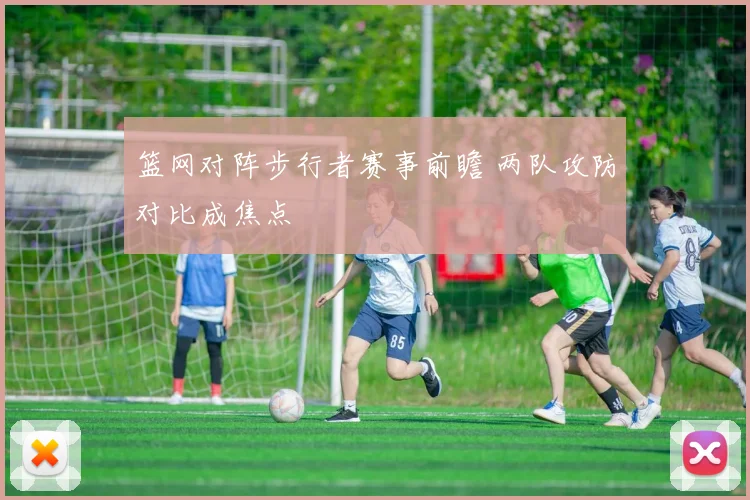 篮网对阵步行者赛事前瞻 两队攻防对比成焦点