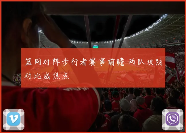 篮网对阵步行者赛事前瞻 两队攻防对比成焦点