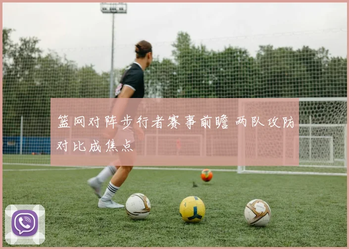 篮网对阵步行者赛事前瞻 两队攻防对比成焦点