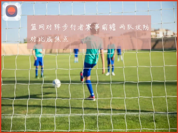 篮网对阵步行者赛事前瞻 两队攻防对比成焦点