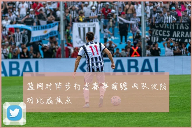 篮网对阵步行者赛事前瞻 两队攻防对比成焦点