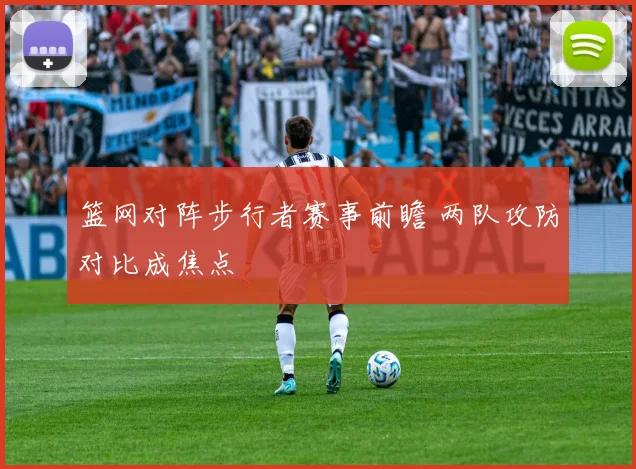 篮网对阵步行者赛事前瞻 两队攻防对比成焦点
