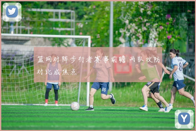 篮网对阵步行者赛事前瞻 两队攻防对比成焦点