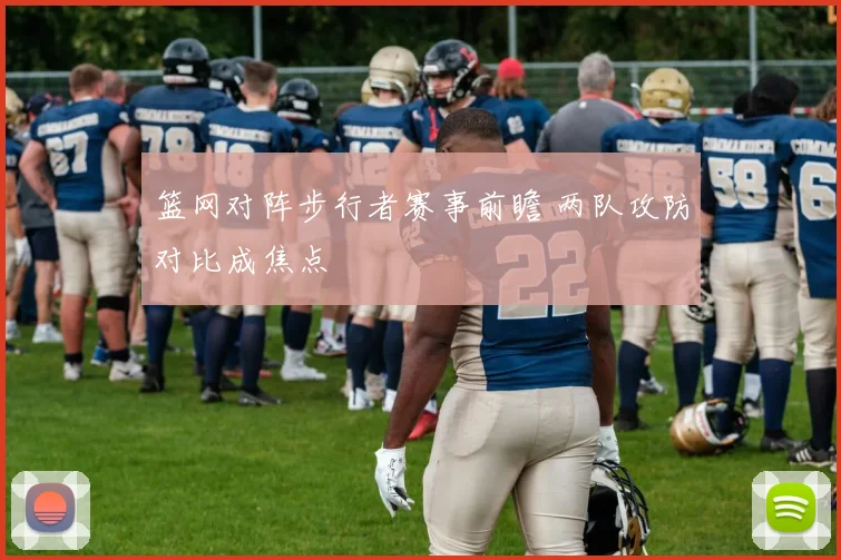 篮网对阵步行者赛事前瞻 两队攻防对比成焦点