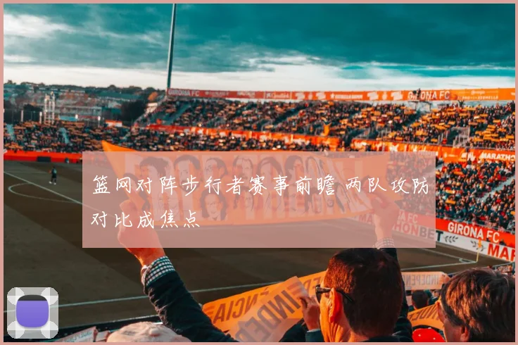 篮网对阵步行者赛事前瞻 两队攻防对比成焦点
