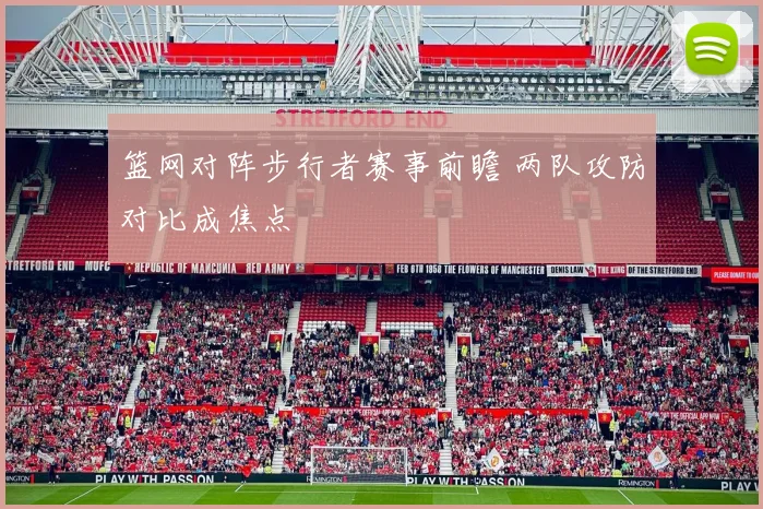 篮网对阵步行者赛事前瞻 两队攻防对比成焦点