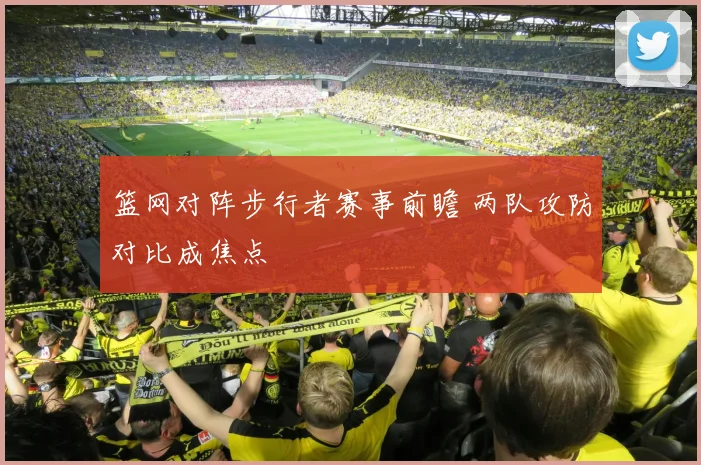 篮网对阵步行者赛事前瞻 两队攻防对比成焦点