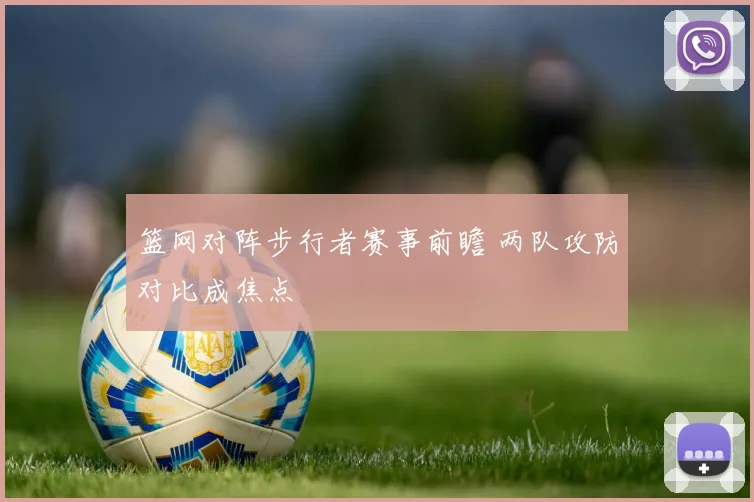 篮网对阵步行者赛事前瞻 两队攻防对比成焦点