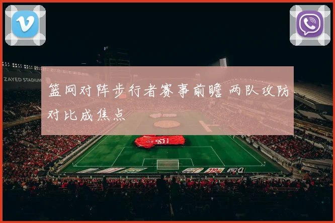 篮网对阵步行者赛事前瞻 两队攻防对比成焦点