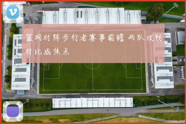 篮网对阵步行者赛事前瞻 两队攻防对比成焦点