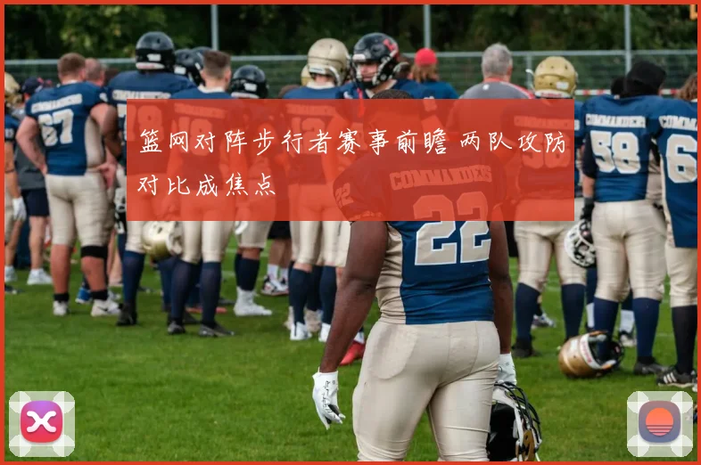 篮网对阵步行者赛事前瞻 两队攻防对比成焦点