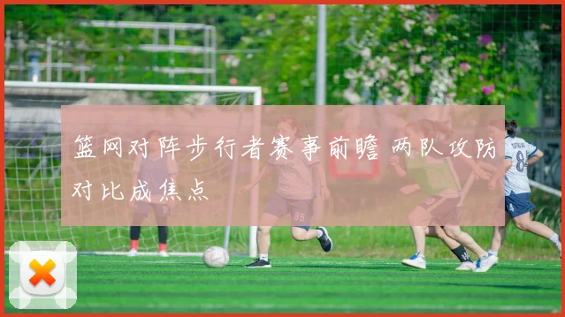 篮网对阵步行者赛事前瞻 两队攻防对比成焦点