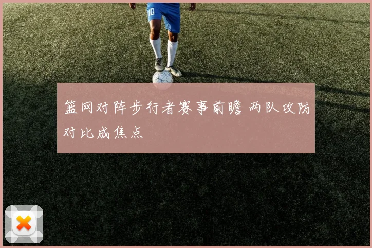 篮网对阵步行者赛事前瞻 两队攻防对比成焦点