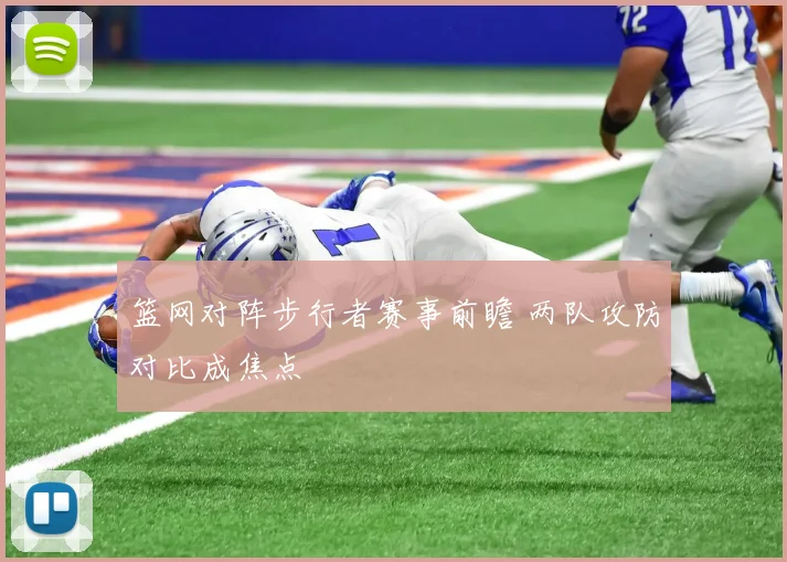 篮网对阵步行者赛事前瞻 两队攻防对比成焦点