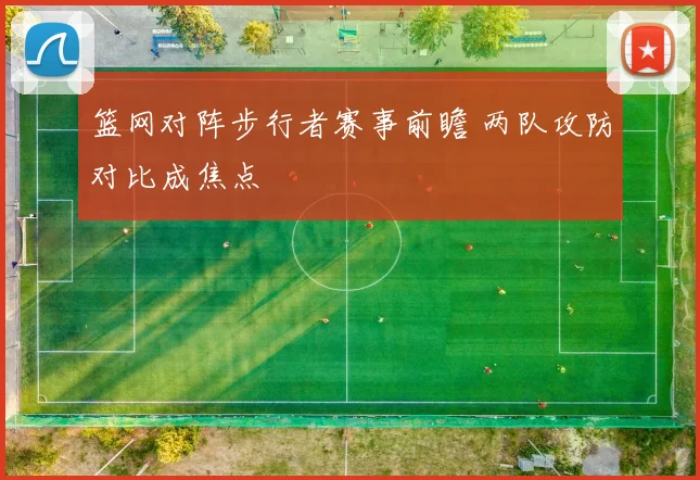 篮网对阵步行者赛事前瞻 两队攻防对比成焦点