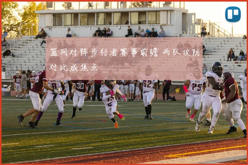 篮网对阵步行者赛事前瞻 两队攻防对比成焦点