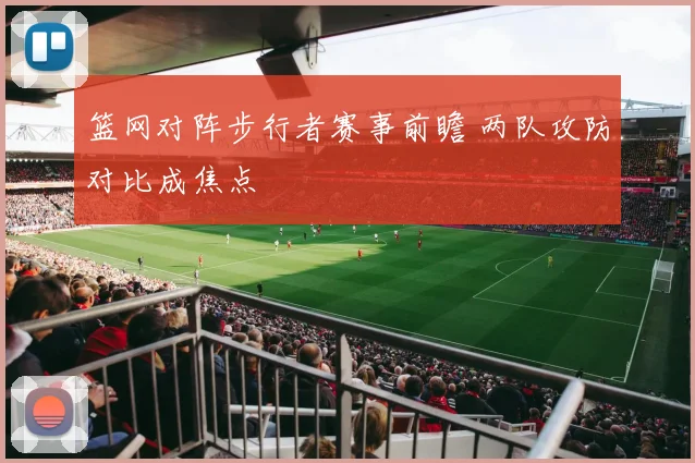篮网对阵步行者赛事前瞻 两队攻防对比成焦点