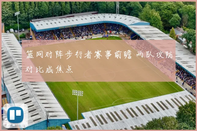 篮网对阵步行者赛事前瞻 两队攻防对比成焦点