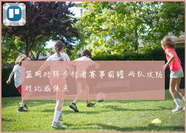 篮网对阵步行者赛事前瞻 两队攻防对比成焦点
