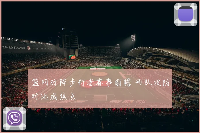 篮网对阵步行者赛事前瞻 两队攻防对比成焦点