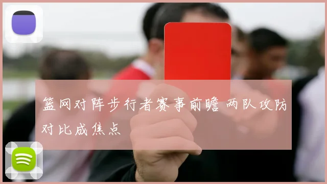 篮网对阵步行者赛事前瞻 两队攻防对比成焦点