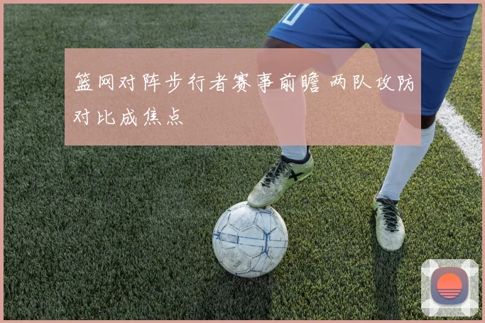 篮网对阵步行者赛事前瞻 两队攻防对比成焦点