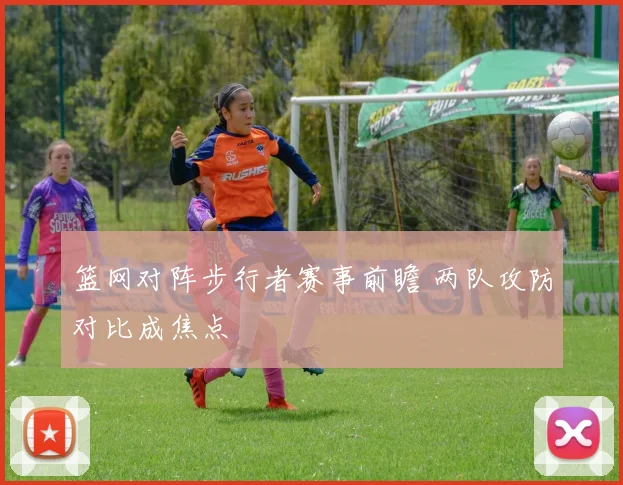 篮网对阵步行者赛事前瞻 两队攻防对比成焦点