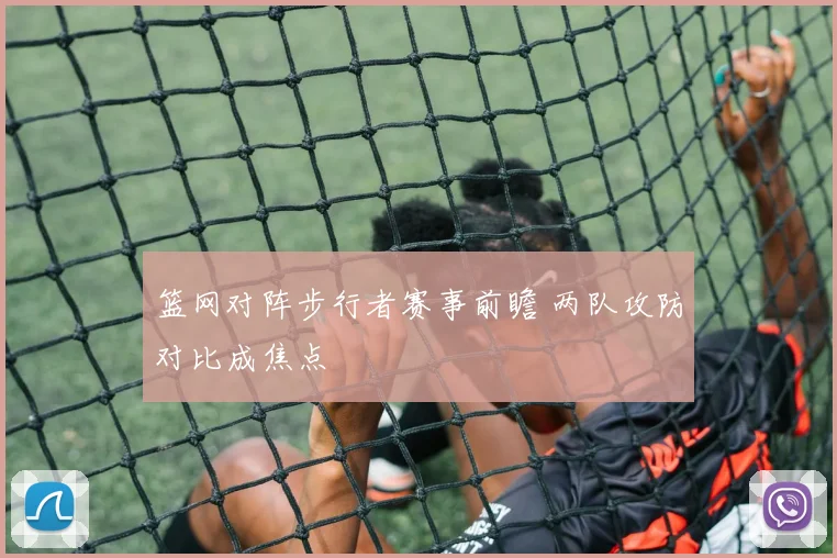 篮网对阵步行者赛事前瞻 两队攻防对比成焦点