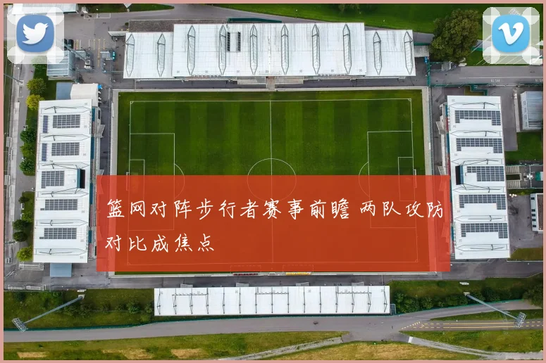 篮网对阵步行者赛事前瞻 两队攻防对比成焦点