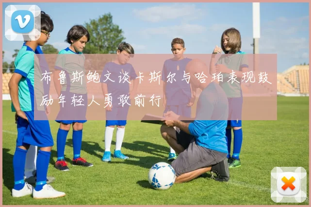 布鲁斯鲍文谈卡斯尔与哈珀表现鼓励年轻人勇敢前行