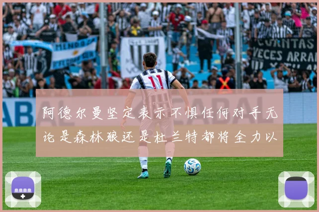 阿德尔曼坚定表示不惧任何对手无论是森林狼还是杜兰特都将全力以赴