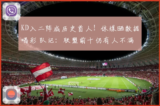 KD入二阵成历史首人！休媒晒数据喝彩 队记：联盟前十仍有人不满