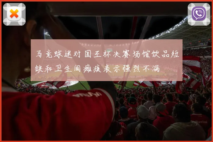 马竞球迷对国王杯决赛场馆饮品短缺和卫生间瘫痪表示强烈不满