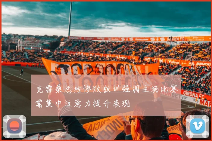 克雷桑总结惨败教训强调主场比赛需集中注意力提升表现