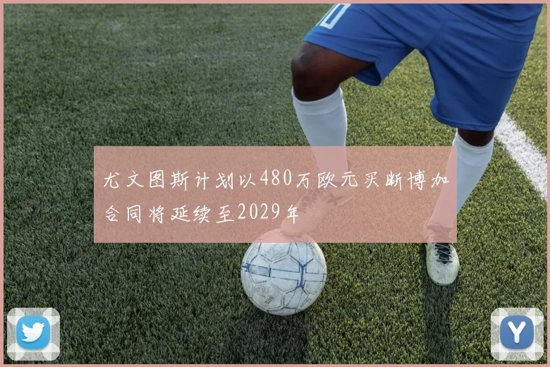 尤文图斯计划以480万欧元买断博加合同将延续至2029年
