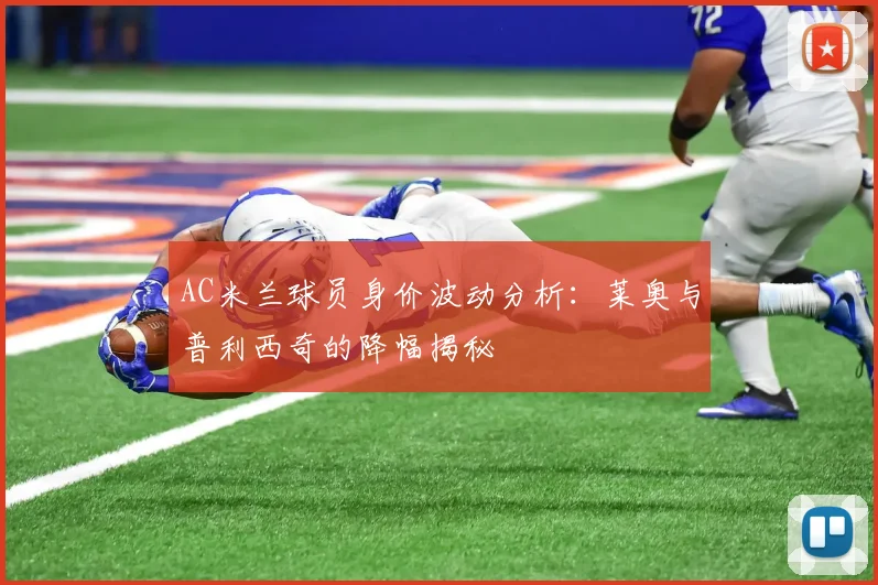 AC米兰球员身价波动分析：莱奥与普利西奇的降幅揭秘